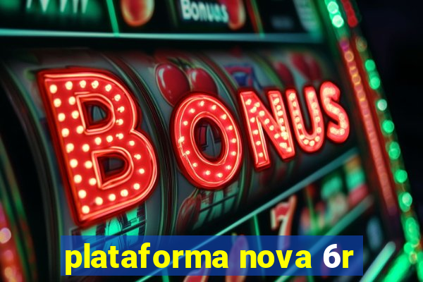 plataforma nova 6r